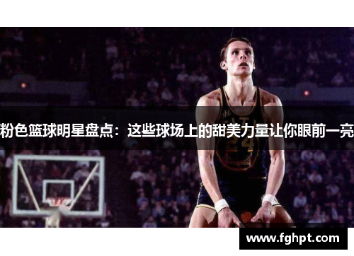 粉色篮球明星盘点：这些球场上的甜美力量让你眼前一亮