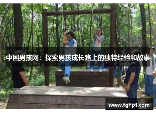 中国男孩网：探索男孩成长路上的独特经验和故事