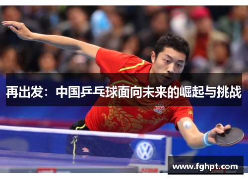 再出发：中国乒乓球面向未来的崛起与挑战
