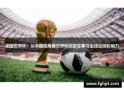 德国世界杯：从中国视角看世界杯历史变革与全球足球影响力