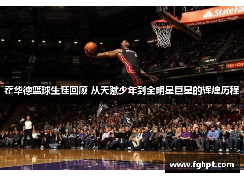 霍华德篮球生涯回顾 从天赋少年到全明星巨星的辉煌历程